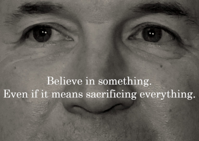 Believe in something. Even if it means sacrificing everything.
